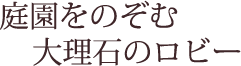 庭園をのぞむ大理石のロビー